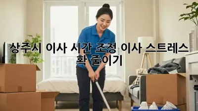 상주시 이사 시간 조정, 이사 스트레스 확 줄이기!