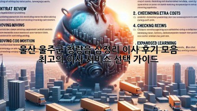 울산 울주군 청량읍 삼정리 이사 후기 모음: 최고의 이사 서비스 선택 가이드