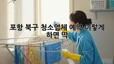 포항 북구 청소업체 예약, 이렇게 하면 딱!